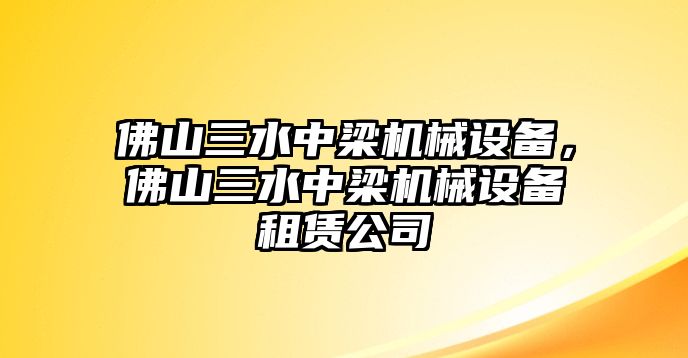 佛山三水中梁機械設(shè)備，佛山三水中梁機械設(shè)備租賃公司