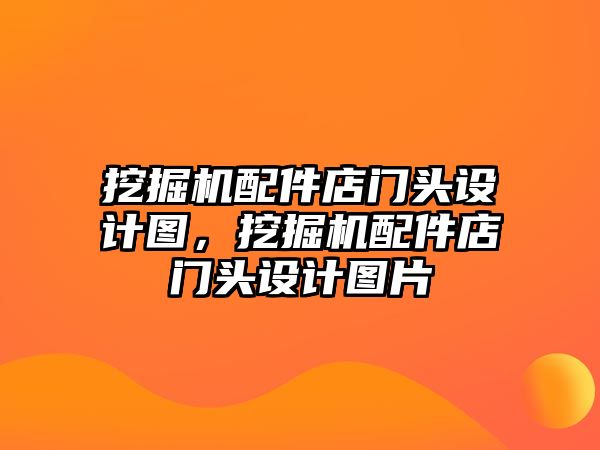 挖掘機(jī)配件店門頭設(shè)計(jì)圖，挖掘機(jī)配件店門頭設(shè)計(jì)圖片