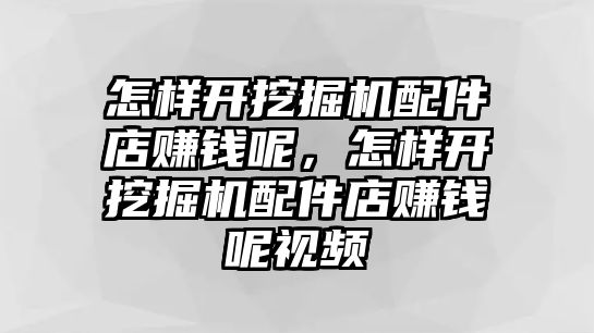 怎樣開挖掘機(jī)配件店賺錢呢，怎樣開挖掘機(jī)配件店賺錢呢視頻