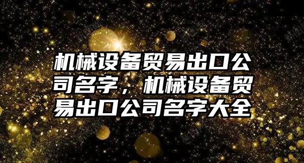 機械設備貿易出口公司名字，機械設備貿易出口公司名字大全