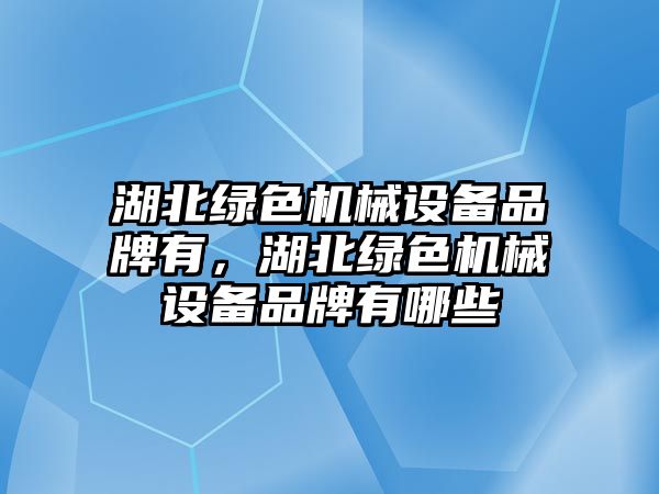 湖北綠色機械設(shè)備品牌有，湖北綠色機械設(shè)備品牌有哪些