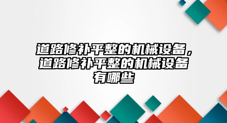 道路修補(bǔ)平整的機(jī)械設(shè)備，道路修補(bǔ)平整的機(jī)械設(shè)備有哪些