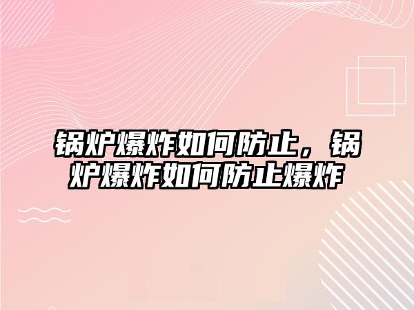 鍋爐爆炸如何防止，鍋爐爆炸如何防止爆炸