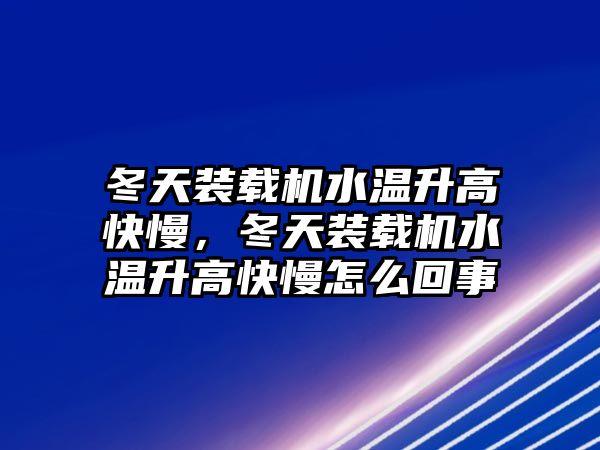 冬天裝載機水溫升高快慢，冬天裝載機水溫升高快慢怎么回事