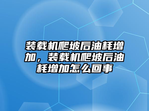 裝載機爬坡后油耗增加，裝載機爬坡后油耗增加怎么回事