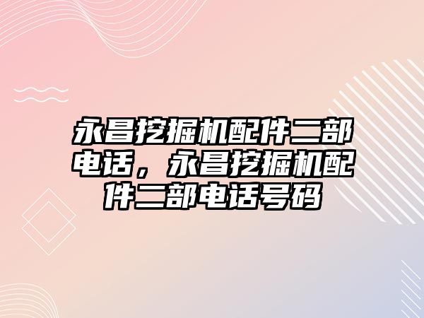 永昌挖掘機配件二部電話，永昌挖掘機配件二部電話號碼