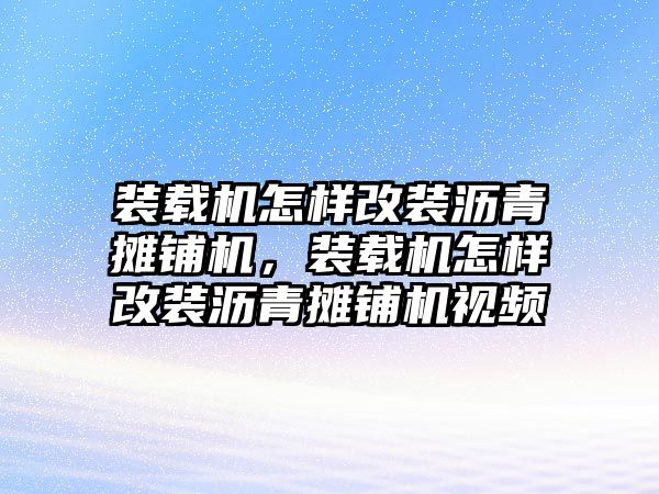 裝載機(jī)怎樣改裝瀝青攤鋪機(jī)，裝載機(jī)怎樣改裝瀝青攤鋪機(jī)視頻