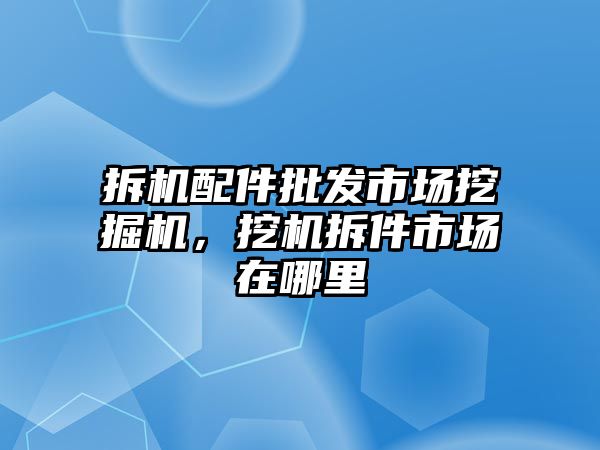 拆機配件批發(fā)市場挖掘機，挖機拆件市場在哪里