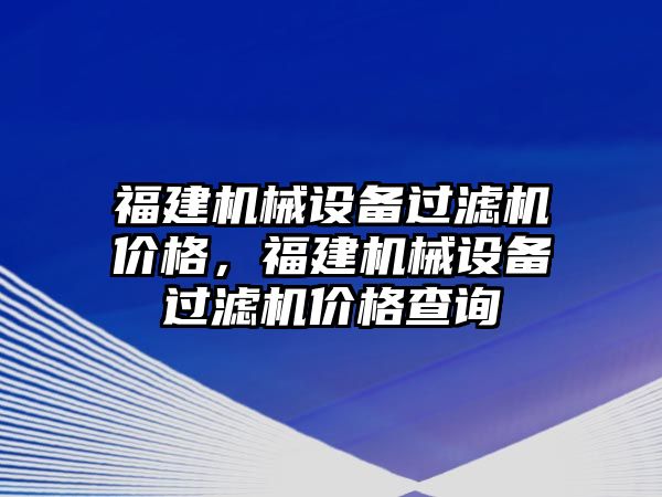 福建機械設(shè)備過濾機價格，福建機械設(shè)備過濾機價格查詢