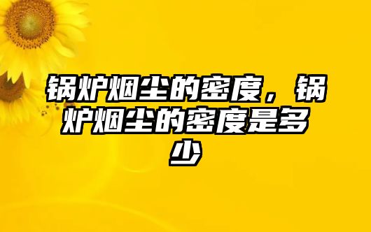 鍋爐煙塵的密度，鍋爐煙塵的密度是多少