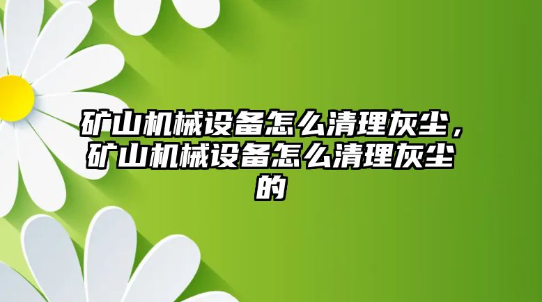 礦山機(jī)械設(shè)備怎么清理灰塵，礦山機(jī)械設(shè)備怎么清理灰塵的