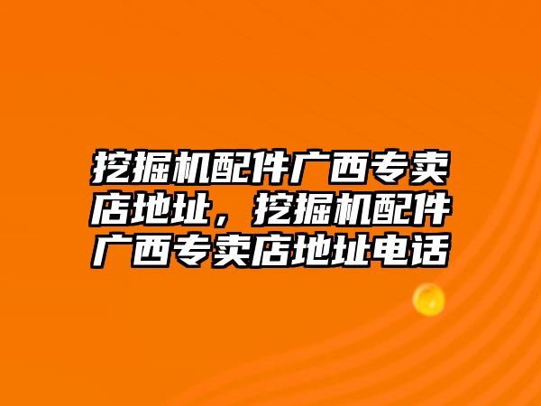 挖掘機(jī)配件廣西專賣店地址，挖掘機(jī)配件廣西專賣店地址電話