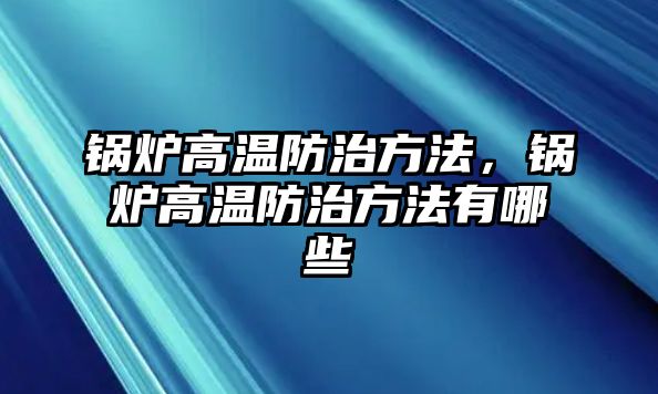 鍋爐高溫防治方法，鍋爐高溫防治方法有哪些