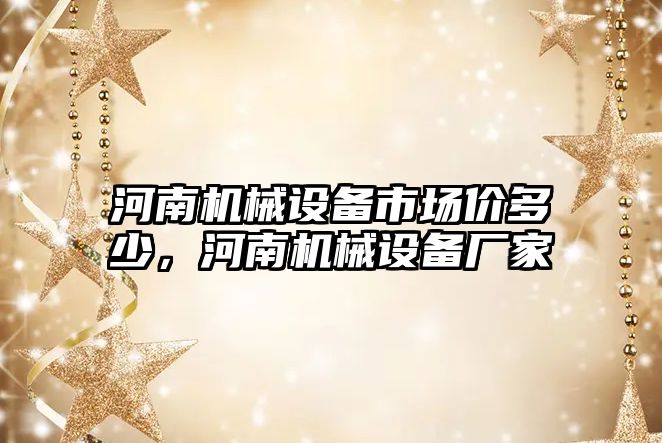 河南機械設備市場價多少，河南機械設備廠家