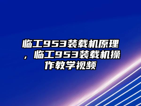 臨工953裝載機原理，臨工953裝載機操作教學視頻