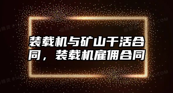 裝載機(jī)與礦山干活合同，裝載機(jī)雇傭合同