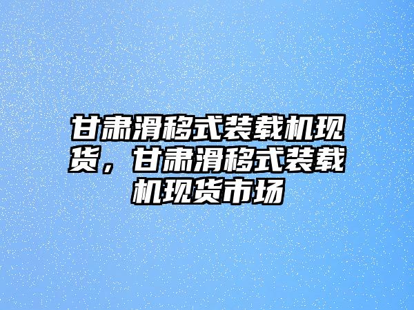 甘肅滑移式裝載機(jī)現(xiàn)貨，甘肅滑移式裝載機(jī)現(xiàn)貨市場(chǎng)