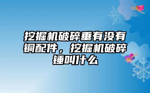 挖掘機破碎垂有沒有銅配件，挖掘機破碎錘叫什么