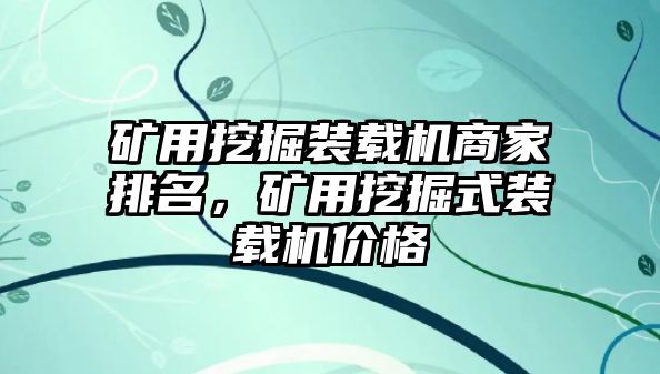 礦用挖掘裝載機(jī)商家排名，礦用挖掘式裝載機(jī)價(jià)格