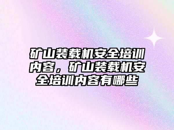 礦山裝載機(jī)安全培訓(xùn)內(nèi)容，礦山裝載機(jī)安全培訓(xùn)內(nèi)容有哪些