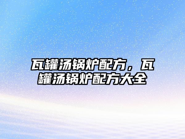 瓦罐湯鍋爐配方，瓦罐湯鍋爐配方大全