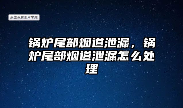 鍋爐尾部煙道泄漏，鍋爐尾部煙道泄漏怎么處理