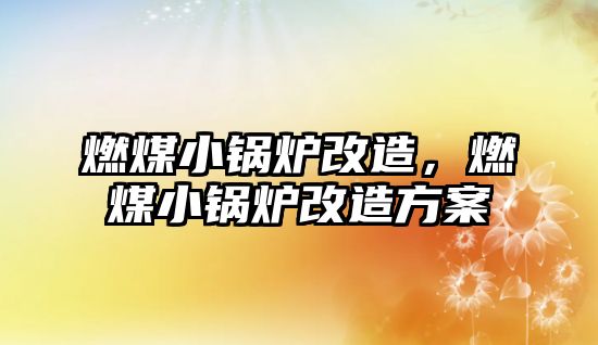 燃煤小鍋爐改造，燃煤小鍋爐改造方案