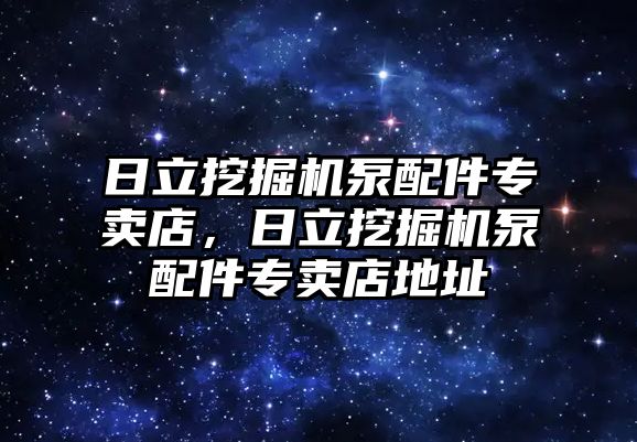 日立挖掘機泵配件專賣店，日立挖掘機泵配件專賣店地址