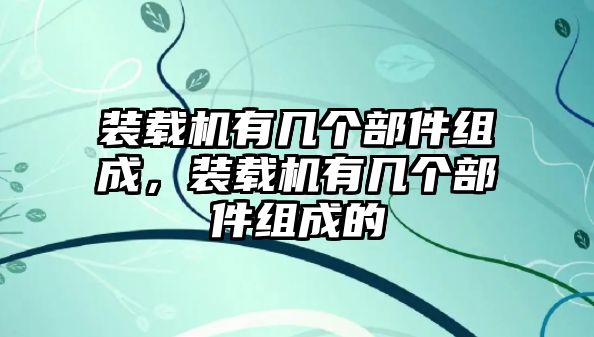 裝載機有幾個部件組成，裝載機有幾個部件組成的