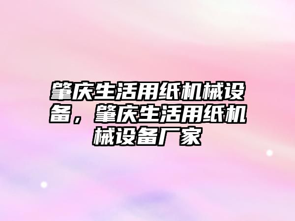 肇慶生活用紙機(jī)械設(shè)備，肇慶生活用紙機(jī)械設(shè)備廠家