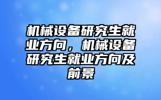 機械設備研究生就業(yè)方向，機械設備研究生就業(yè)方向及前景