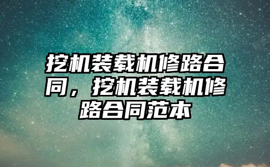 挖機裝載機修路合同，挖機裝載機修路合同范本