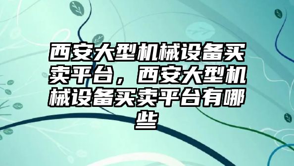 西安大型機械設(shè)備買賣平臺，西安大型機械設(shè)備買賣平臺有哪些