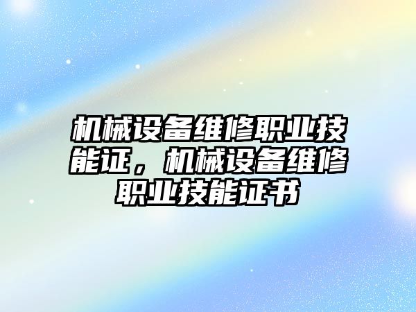 機(jī)械設(shè)備維修職業(yè)技能證，機(jī)械設(shè)備維修職業(yè)技能證書