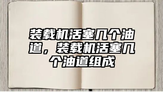 裝載機(jī)活塞幾個(gè)油道，裝載機(jī)活塞幾個(gè)油道組成