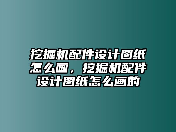 挖掘機(jī)配件設(shè)計(jì)圖紙?jiān)趺串?huà)，挖掘機(jī)配件設(shè)計(jì)圖紙?jiān)趺串?huà)的