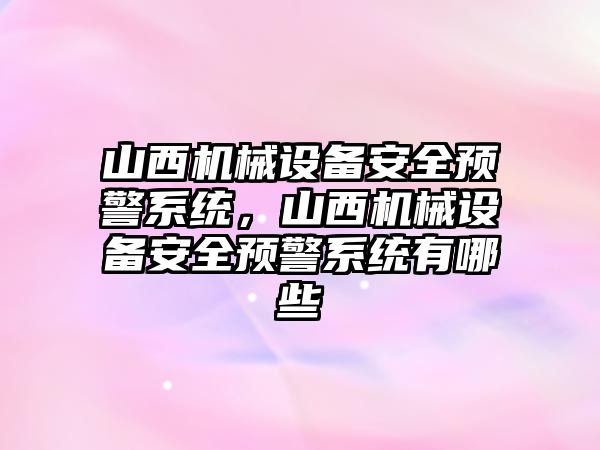 山西機械設(shè)備安全預(yù)警系統(tǒng)，山西機械設(shè)備安全預(yù)警系統(tǒng)有哪些