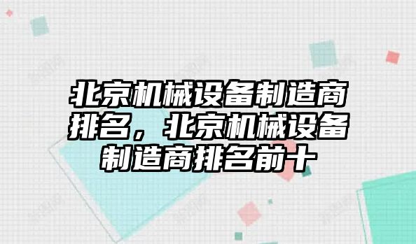 北京機(jī)械設(shè)備制造商排名，北京機(jī)械設(shè)備制造商排名前十