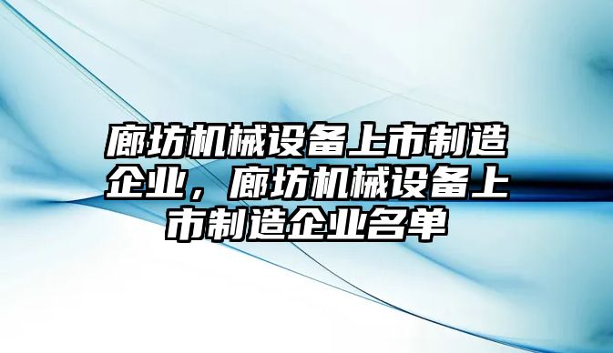 廊坊機(jī)械設(shè)備上市制造企業(yè)，廊坊機(jī)械設(shè)備上市制造企業(yè)名單