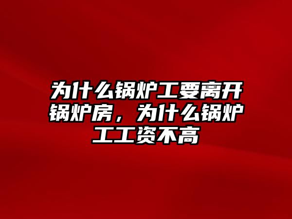 為什么鍋爐工要離開鍋爐房，為什么鍋爐工工資不高