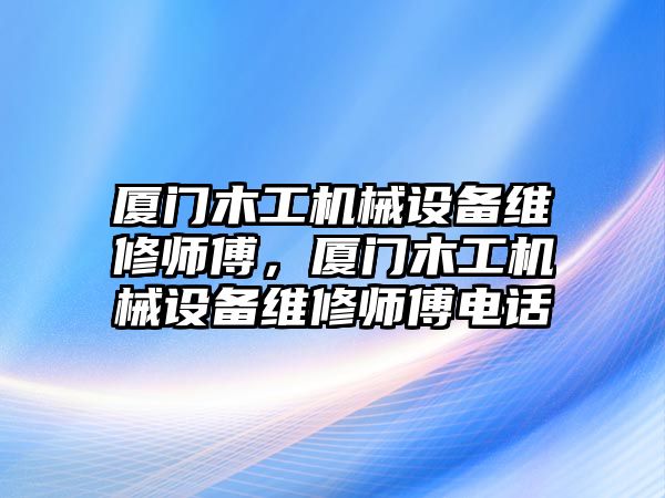 廈門木工機械設備維修師傅，廈門木工機械設備維修師傅電話