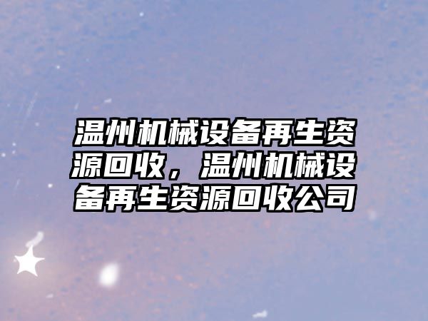 溫州機械設備再生資源回收，溫州機械設備再生資源回收公司