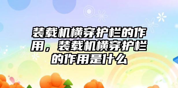 裝載機(jī)橫穿護(hù)欄的作用，裝載機(jī)橫穿護(hù)欄的作用是什么