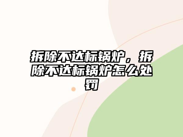 拆除不達標鍋爐，拆除不達標鍋爐怎么處罰