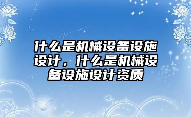 什么是機械設備設施設計，什么是機械設備設施設計資質