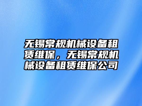 無錫常規(guī)機械設(shè)備租賃維保，無錫常規(guī)機械設(shè)備租賃維保公司