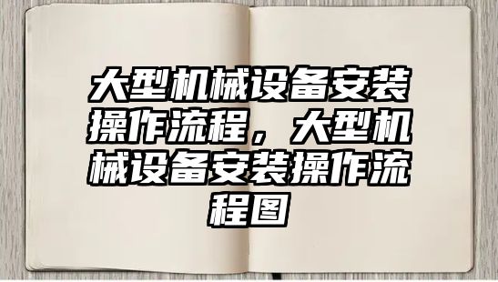 大型機械設(shè)備安裝操作流程，大型機械設(shè)備安裝操作流程圖