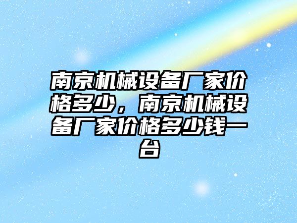 南京機械設(shè)備廠家價格多少，南京機械設(shè)備廠家價格多少錢一臺