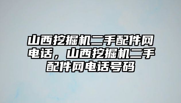 山西挖掘機(jī)二手配件網(wǎng)電話，山西挖掘機(jī)二手配件網(wǎng)電話號(hào)碼