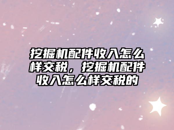 挖掘機(jī)配件收入怎么樣交稅，挖掘機(jī)配件收入怎么樣交稅的